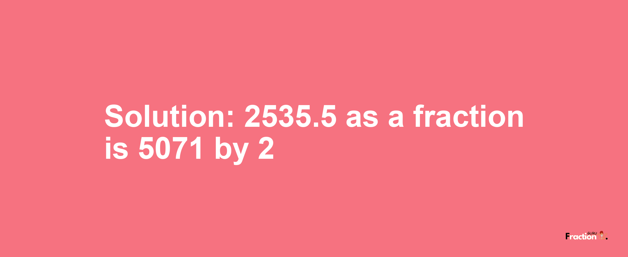 Solution:2535.5 as a fraction is 5071/2